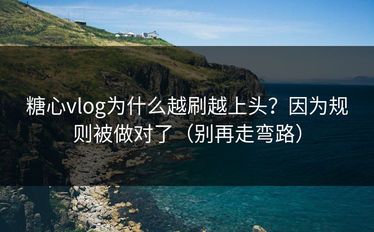 糖心vlog为什么越刷越上头?因为规则被做对了(别再走弯路)