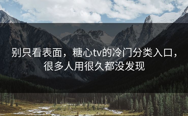 别只看表面，糖心tv的冷门分类入口，很多人用很久都没发现